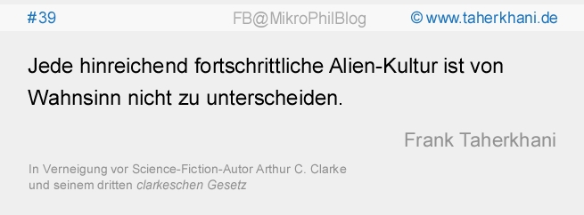 www.taherkhani.de #39 Jede hinreichend fortschrittliche Alien-Kultur ist von Wahnsinn nicht zu unterscheiden. (Frank Taherkhani) In Verneigung vor dem Science-Fiction-Autor Arthur C. Clarke und seinem dritten clarkeschen Gesetz